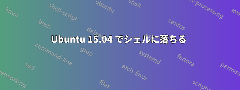 Ubuntu 15.04 でシェルに落ちる