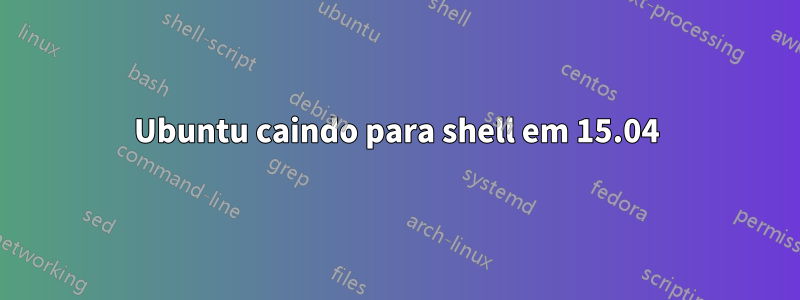 Ubuntu caindo para shell em 15.04