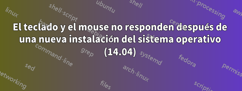 El teclado y el mouse no responden después de una nueva instalación del sistema operativo (14.04)