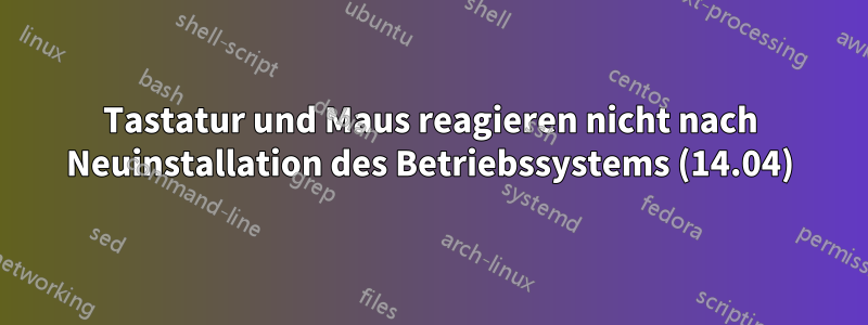 Tastatur und Maus reagieren nicht nach Neuinstallation des Betriebssystems (14.04)