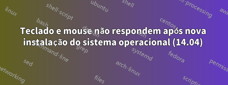 Teclado e mouse não respondem após nova instalação do sistema operacional (14.04)