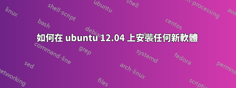 如何在 ubuntu 12.04 上安裝任何新軟體