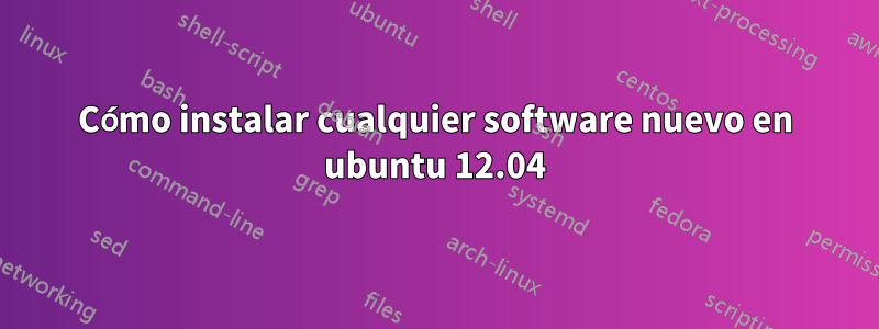 Cómo instalar cualquier software nuevo en ubuntu 12.04