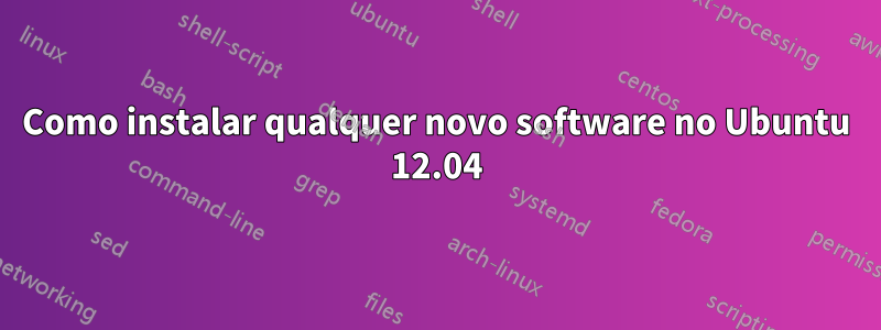 Como instalar qualquer novo software no Ubuntu 12.04