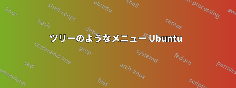 ツリーのようなメニュー Ubuntu 