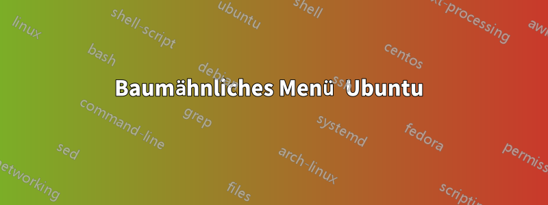 Baumähnliches Menü Ubuntu 