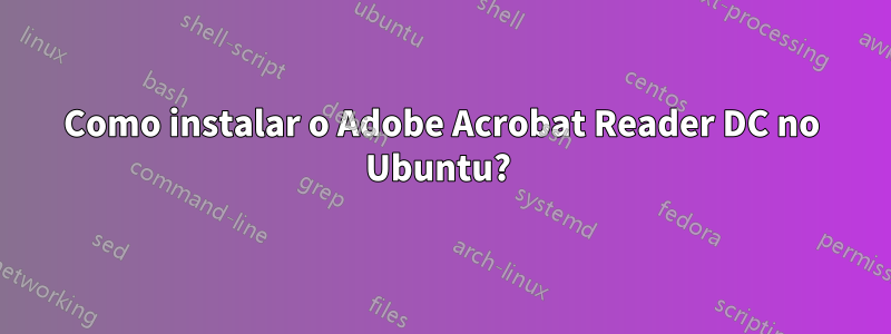 Como instalar o Adobe Acrobat Reader DC no Ubuntu? 