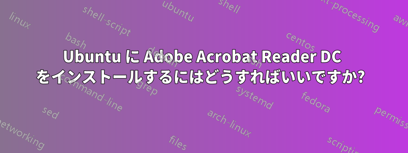 Ubuntu に Adob​​e Acrobat Reader DC をインストールするにはどうすればいいですか? 