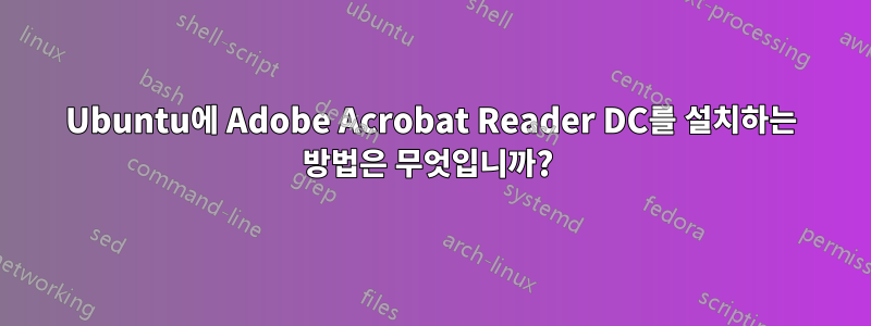 Ubuntu에 Adobe Acrobat Reader DC를 설치하는 방법은 무엇입니까? 