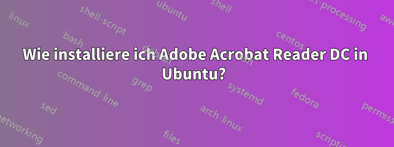 Wie installiere ich Adobe Acrobat Reader DC in Ubuntu? 