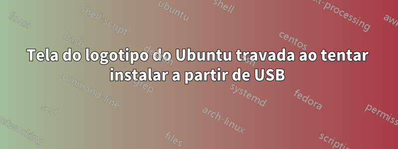 Tela do logotipo do Ubuntu travada ao tentar instalar a partir de USB