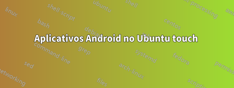 Aplicativos Android no Ubuntu touch