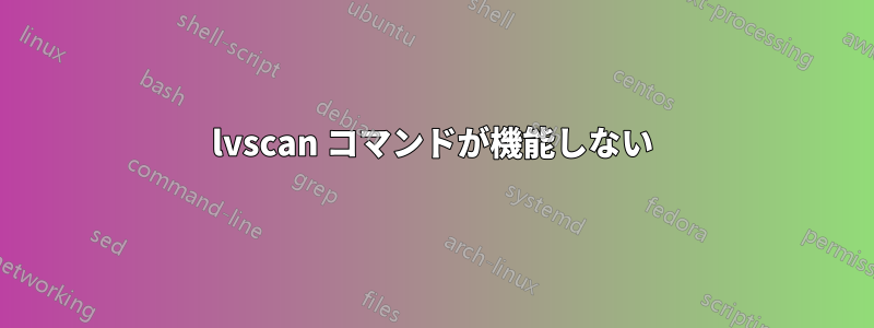 lvscan コマンドが機能しない