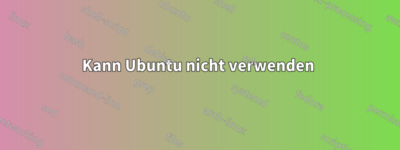 Kann Ubuntu nicht verwenden