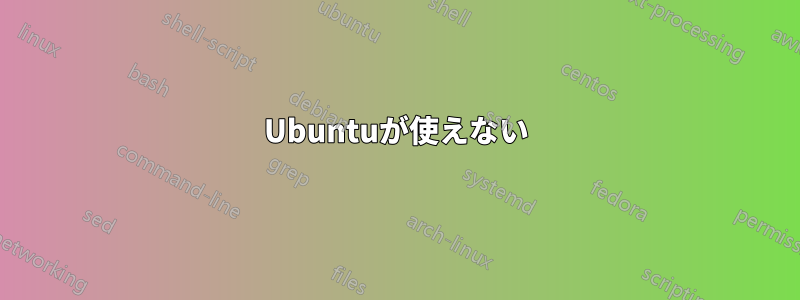 Ubuntuが使えない