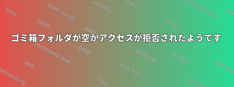 ゴミ箱フォルダが空かアクセスが拒否されたようです