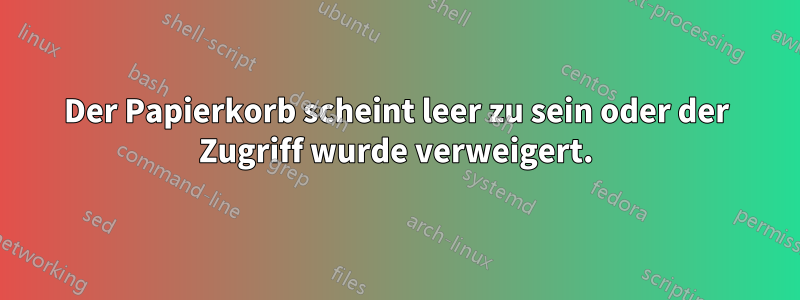 Der Papierkorb scheint leer zu sein oder der Zugriff wurde verweigert.