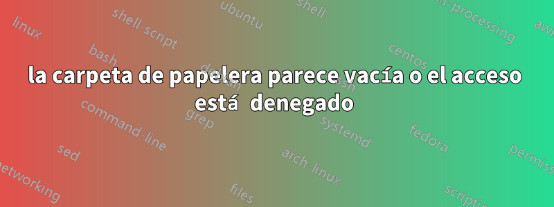 la carpeta de papelera parece vacía o el acceso está denegado