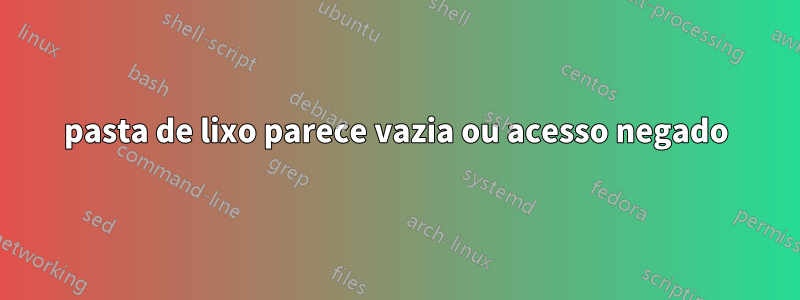 pasta de lixo parece vazia ou acesso negado