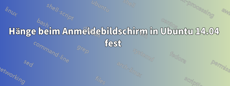 Hänge beim Anmeldebildschirm in Ubuntu 14.04 fest 