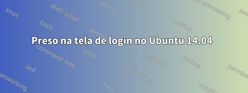 Preso na tela de login no Ubuntu 14.04 