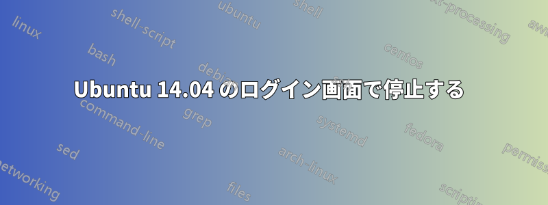 Ubuntu 14.04 のログイン画面で停止する 