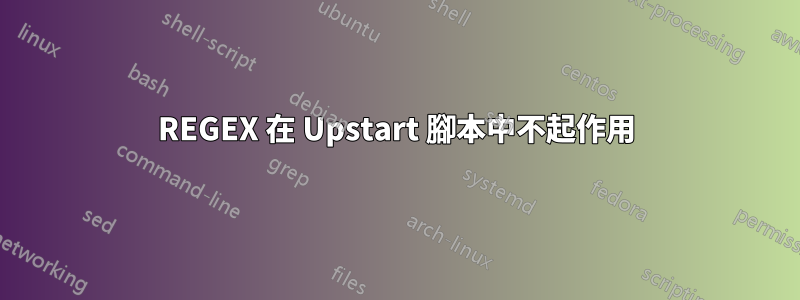 REGEX 在 Upstart 腳本中不起作用