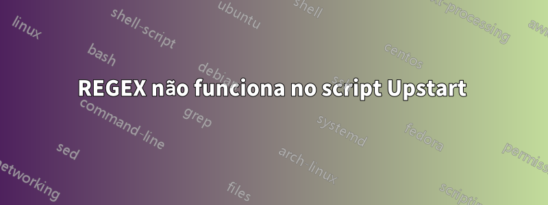 REGEX não funciona no script Upstart