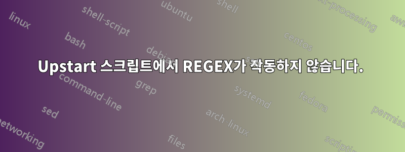 Upstart 스크립트에서 REGEX가 작동하지 않습니다.