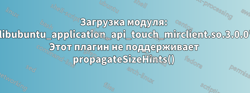 Загрузка модуля: 'libubuntu_application_api_touch_mirclient.so.3.0.0' Этот плагин не поддерживает propagateSizeHints()