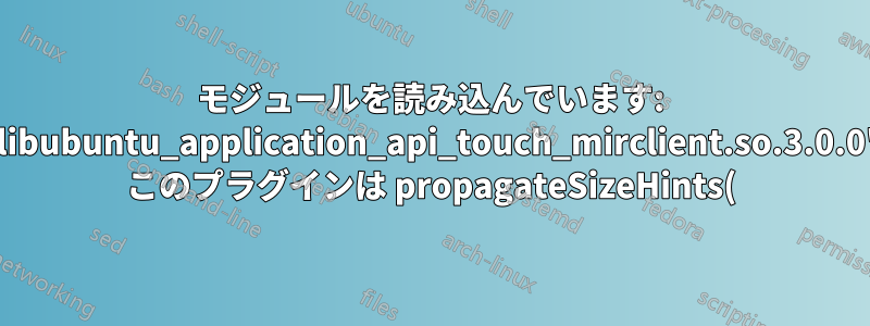 モジュールを読み込んでいます: 'libubuntu_application_api_touch_mirclient.so.3.0.0' このプラグインは propagateSizeHints() をサポートしていません