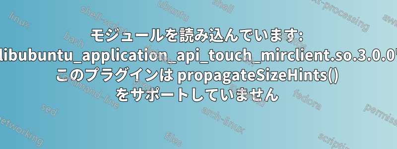 モジュールを読み込んでいます: 'libubuntu_application_api_touch_mirclient.so.3.0.0' このプラグインは propagateSizeHints() をサポートしていません