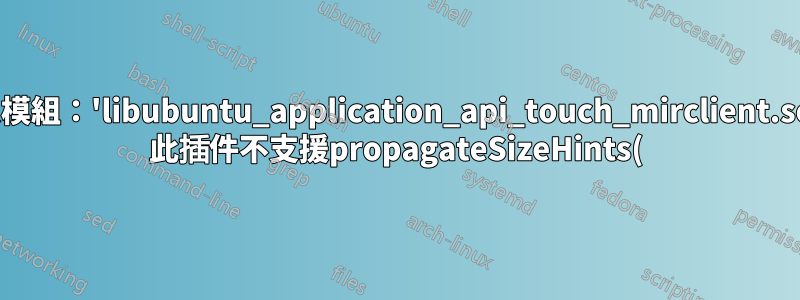 正在載入模組:'libubuntu_application_api_touch_mirclient.so.3.0.0' 此插件不支援propagateSizeHints()