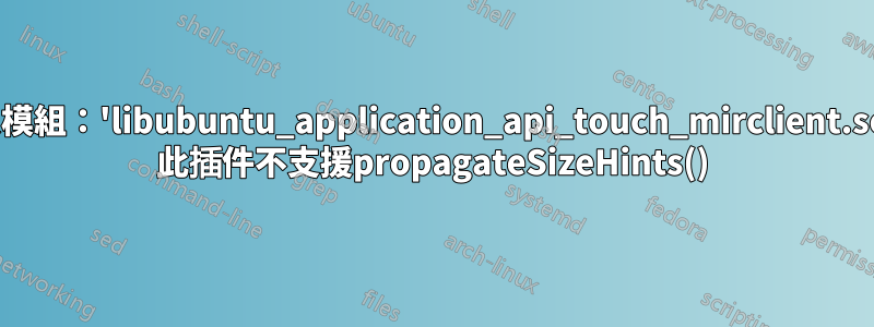 正在載入模組：'libubuntu_application_api_touch_mirclient.so.3.0.0' 此插件不支援propagateSizeHints()