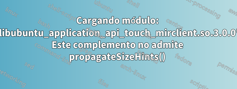 Cargando módulo: 'libubuntu_application_api_touch_mirclient.so.3.0.0' Este complemento no admite propagateSizeHints()