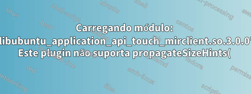 Carregando módulo: 'libubuntu_application_api_touch_mirclient.so.3.0.0' Este plugin não suporta propagateSizeHints()