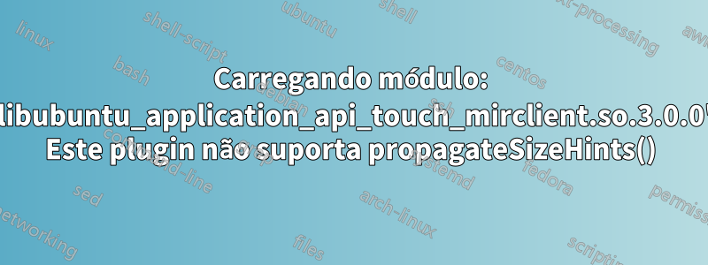 Carregando módulo: 'libubuntu_application_api_touch_mirclient.so.3.0.0' Este plugin não suporta propagateSizeHints()