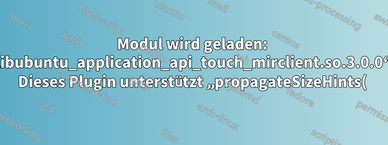 Modul wird geladen: „libubuntu_application_api_touch_mirclient.so.3.0.0“. Dieses Plugin unterstützt „propagateSizeHints()“ nicht.