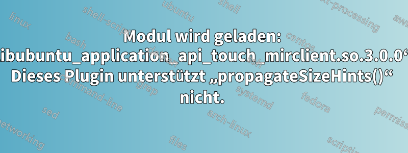 Modul wird geladen: „libubuntu_application_api_touch_mirclient.so.3.0.0“. Dieses Plugin unterstützt „propagateSizeHints()“ nicht.