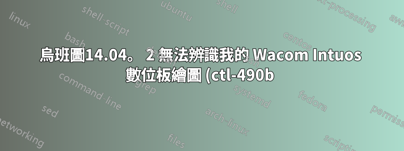 烏班圖14.04。 2 無法辨識我的 Wacom Intuos 數位板繪圖 (ctl-490b)