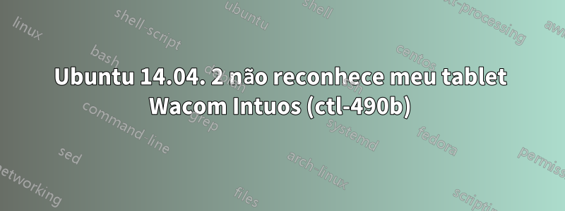 Ubuntu 14.04. 2 não reconhece meu tablet Wacom Intuos (ctl-490b)