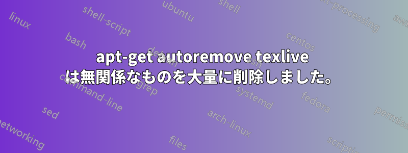 apt-get autoremove texlive は無関係なものを大量に削除しました。