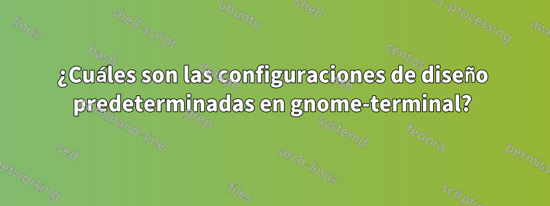 ¿Cuáles son las configuraciones de diseño predeterminadas en gnome-terminal?