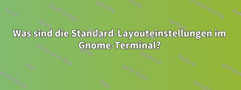 Was sind die Standard-Layouteinstellungen im Gnome-Terminal?