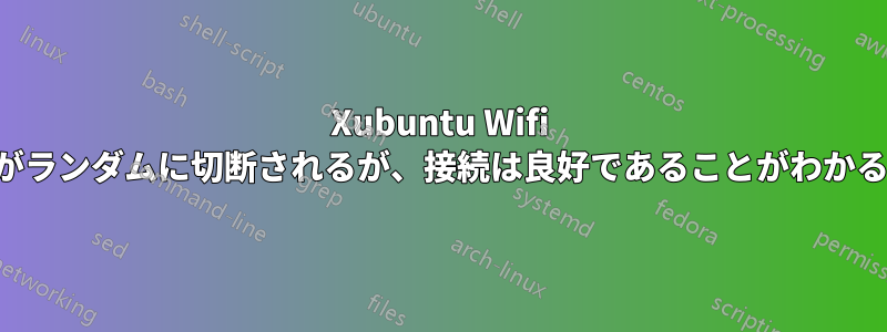 Xubuntu Wifi がランダムに切断されるが、接続は良好であることがわかる