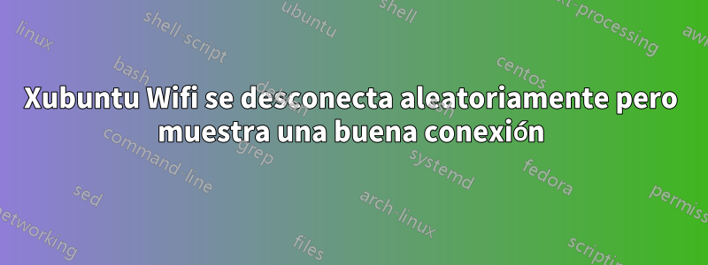 Xubuntu Wifi se desconecta aleatoriamente pero muestra una buena conexión