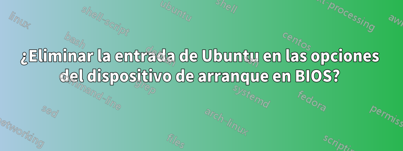 ¿Eliminar la entrada de Ubuntu en las opciones del dispositivo de arranque en BIOS?