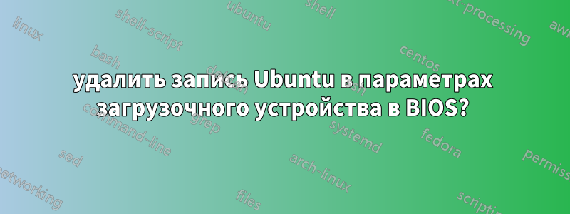 удалить запись Ubuntu в параметрах загрузочного устройства в BIOS?