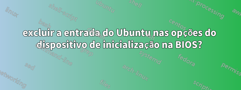 excluir a entrada do Ubuntu nas opções do dispositivo de inicialização na BIOS?