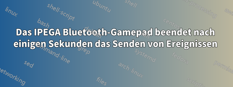 Das IPEGA Bluetooth-Gamepad beendet nach einigen Sekunden das Senden von Ereignissen